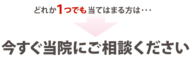 今すぐ当院にご相談ください